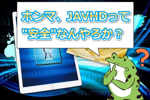 JAVHDは安全なんやろか?